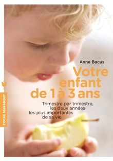 Votre enfant de 1 à 3 ans : trimestre par trimestre, les deux années les plus importantes de sa vie