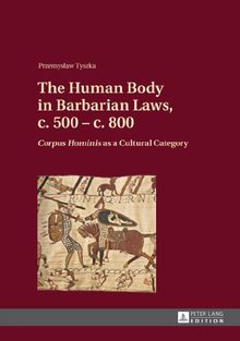 The Human Body in Barbarian Laws, c. 500 - c. 800: "Corpus Hominis</I> as a Cultural Category