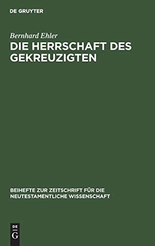 Die Herrschaft des Gekreuzigten: Ernst Käsemanns Frage nach der Mitte der Schrift (Beihefte zur Zeitschrift für die neutestamentliche Wissenschaft, 46)