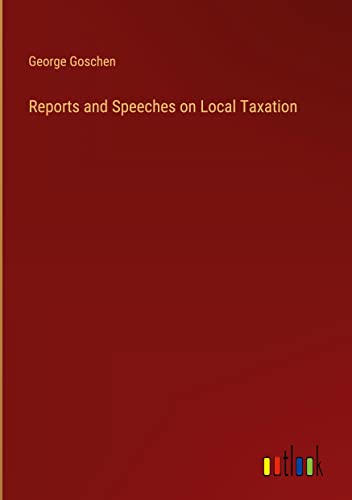 Reports and Speeches on Local Taxation