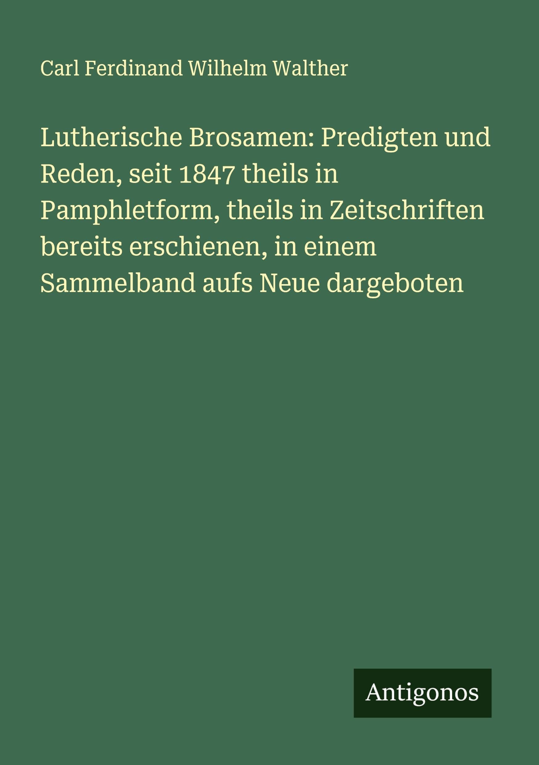 Lutherische Brosamen: Predigten und Reden, seit 1847 theils in Pamphletform, theils in Zeitschriften bereits erschienen, in einem Sammelband aufs Neue dargeboten