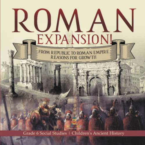 Roman Expansion!: From Republic to Roman Empire Reasons for Growth Grade 6 Social Studies Children's Ancient History