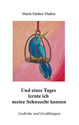 Und eines Tages lernte ich meine Sehnsucht kennen: Gedichte und Erzählungen