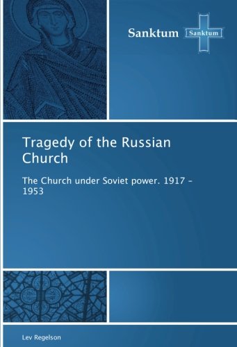 Tragedy of the Russian Church: The Church under Soviet power. 1917 - 1953