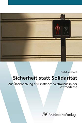 Sicherheit statt Solidarität: Zur Überwachung als Ersatz des Vertrauens in der Postmoderne