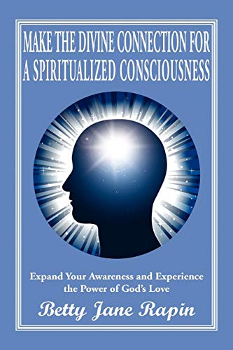Make the Divine Connection for a Spiritualized Consciousness: Expand Your Awareness and Experience the Power of God's Love
