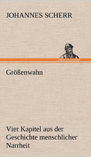 Größenwahn: Vier Kapitel aus der Geschichte menschlicher Narrheit.