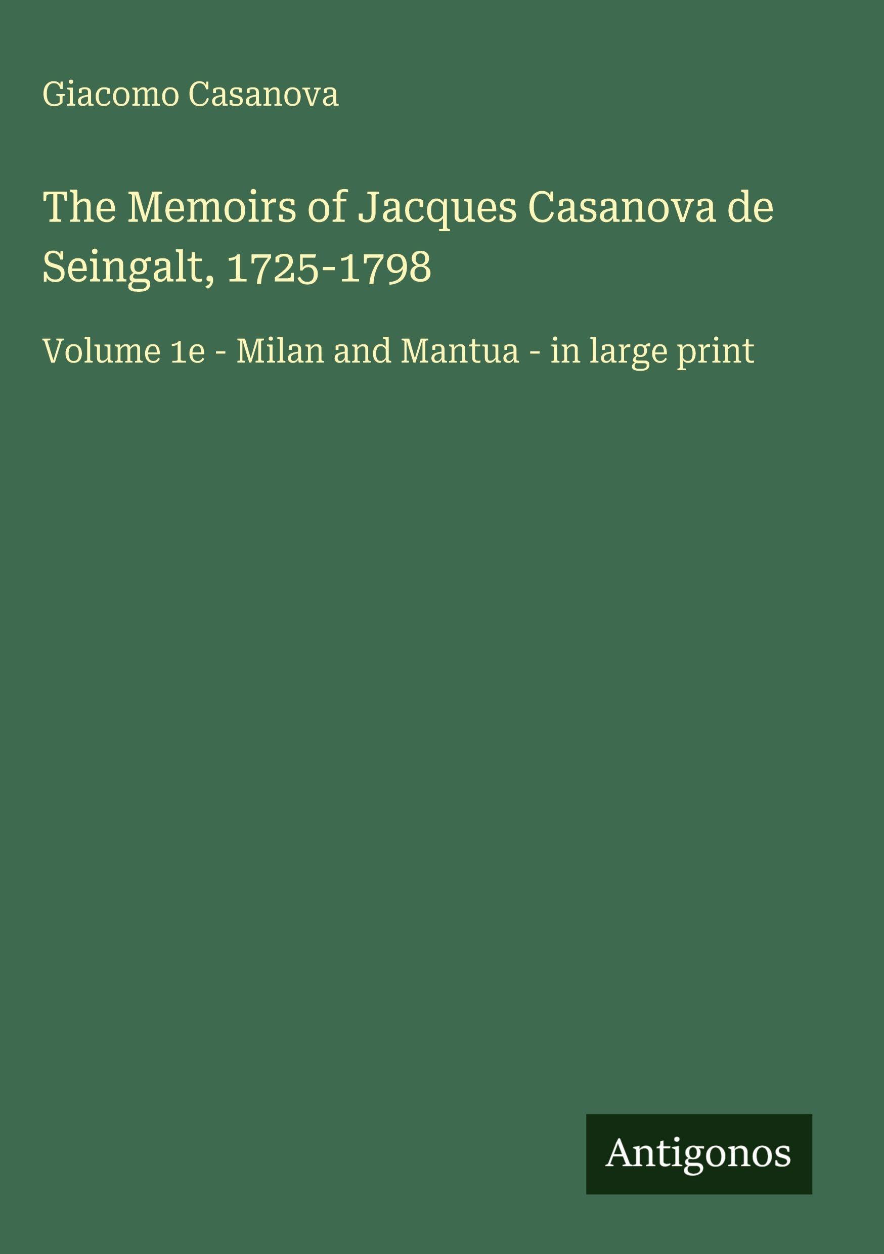 The Memoirs of Jacques Casanova de Seingalt, 1725-1798: Volume 1e - Milan and Mantua - in large print