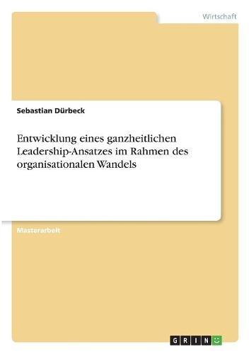 Entwicklung eines ganzheitlichen Leadership-Ansatzes im Rahmen des organisationalen Wandels