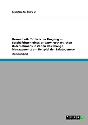Gesundheitsförderlicher Umgang mit Beschäftigten eines privatwirtschaftlichen Unternehmens in Zeiten des Change Managements am Beispiel der Salutogenese
