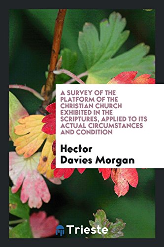 A Survey of the Platform of the Christian Church Exhibited in the Scriptures, Applied to Its Actual Circumstances and Condition