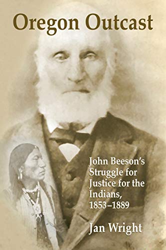 Oregon Outcast: John Beeson's Struggle for Justice for the Indians, 1853-1889: John BeesonÕs Struggle for Justice for the Indians, 1853Ð1889