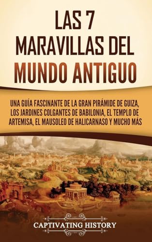 Las 7 maravillas del mundo antiguo: Una guía fascinante de la Gran Pirámide de Guiza, los Jardines Colgantes de Babilonia, el Templo de Artemisa, el Mausoleo de Halicarnaso y mucho más