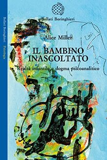 Il bambino inascoltato. Realtà infantile e dogma psicoanalitico