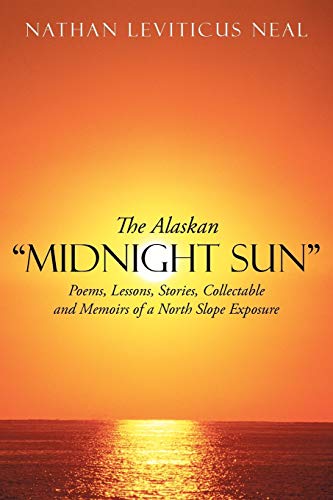 The Alaskan Midnight Sun: Poems, Lessons, Stories, Collectable and Memoirs of a North Slope Exposure