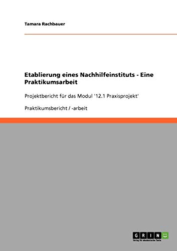 Etablierung eines Nachhilfeinstituts - Eine Praktikumsarbeit: Projektbericht für das Modul '12.1 Praxisprojekt'