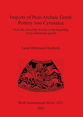 Imports of Post-Archaic Greek Pottery into Cyrenaica: From the end of the Archaic to the beginning of Hellenistic period (British Archaeological Reports British Series, Band 1022)