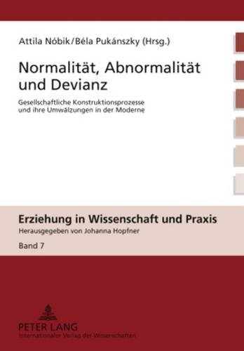 Normalität, Abnormalität und Devianz: Gesellschaftliche Konstruktionsprozesse und ihre Umwälzungen in der Moderne (Erziehung in Wissenschaft und Praxis)