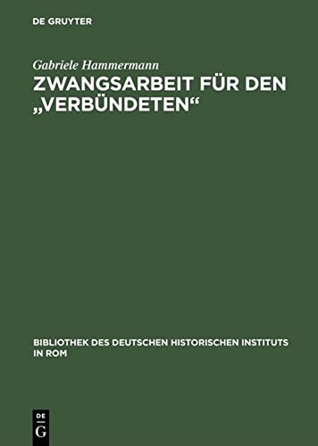 Zwangsarbeit für den Verbündeten: Die Arbeits- und Lebensbedingungen der italienischen Militärinternierten in Deutschland 1943–1945 (Bibliothek des ... Historischen Instituts in Rom, 99, Band 99)
