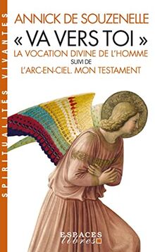 Va vers toi : la vocation divine de l'homme. L'arc-en-ciel : mon testament