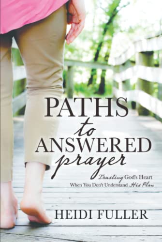 Paths to Answered Prayer: Trusting God's Heart When You Don't Understand His Plan