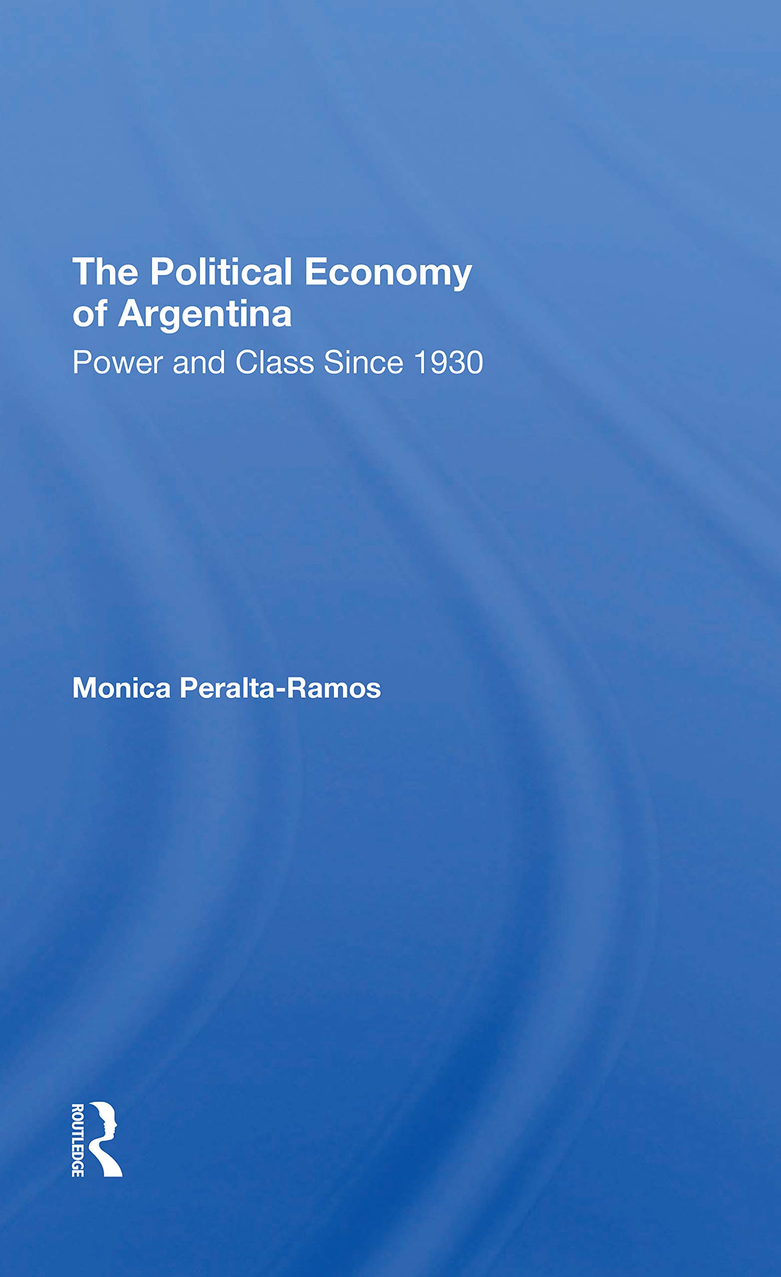 The Political Economy Of Argentina: Power And Class Since 1930