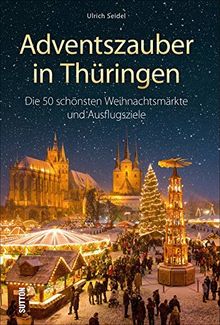 Adventszauber in Thüringen. Die 55 schönsten Weihnachtsmärkte und Ausflugsziele. Ausflugsführer mit 55 Highlights für die schönste zeit des Jahres. (Sutton Freizeit)