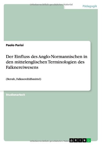 Der Einfluss des Anglo-Normannischen in den mittelenglischen Terminologien des Falknereiwesens: (Berufe, Falknereihilfsmittel)