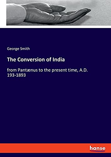 The Conversion of India: from Pantænus to the present time, A.D. 193-1893
