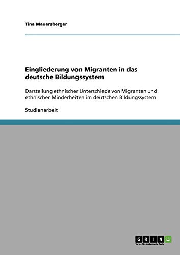 Eingliederung von Migranten in das deutsche Bildungssystem: Darstellung ethnischer Unterschiede von Migranten und ethnischer Minderheiten im deutschen Bildungssystem