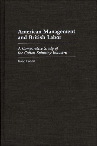 American Management and British Labor: A Comparative Study of the Cotton Spinning Industry (Contributions in Economics and Economic History)