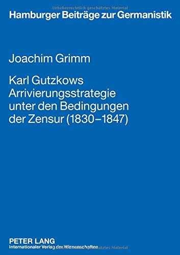 Karl Gutzkows Arrivierungsstrategie unter den Bedingungen der Zensur (1830-1847) (Hamburger Beiträge zur Germanistik)