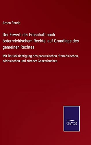 Der Erwerb der Erbschaft nach österreichischem Rechte, auf Grundlage des gemeinen Rechtes: Mit Berücksichtigung des preussischen, französischen, sächsischen und zürcher Gesetzbuches