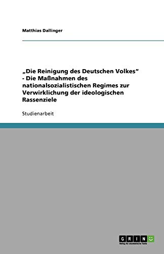 Die Reinigung des Deutschen Volkes - Die Maßnahmen des nationalsozialistischen Regimes zur Verwirklichung der ideologischen Rassenziele