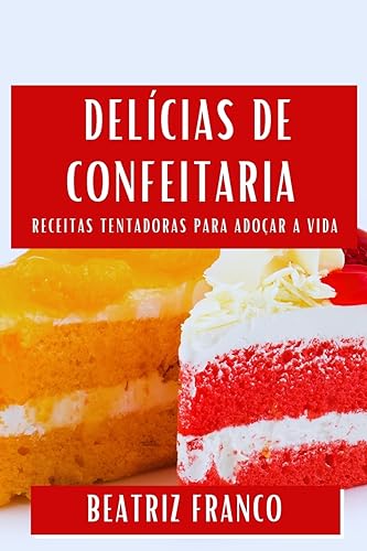 Delícias de Confeitaria: Receitas Tentadoras para Adoçar a Vida