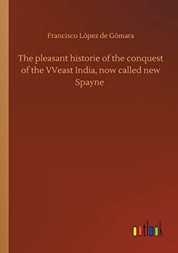The pleasant historie of the conquest of the VVeast India, now called new Spayne
