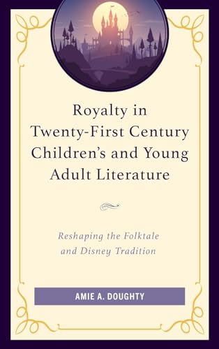 Royalty in Twenty-first Century Children’s and Young Adult Literature: Reshaping the Folktale and Disney Tradition