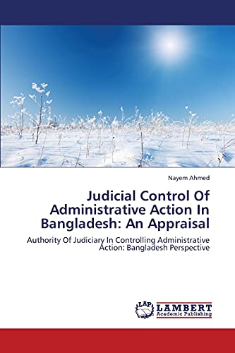 Judicial Control Of Administrative Action In Bangladesh: An Appraisal: Authority Of Judiciary In Controlling Administrative Action: Bangladesh Perspective