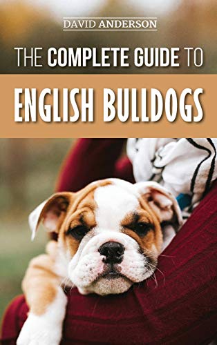 The Complete Guide to English Bulldogs: How to Find, Train, Feed, and Love your new Bulldog Puppy