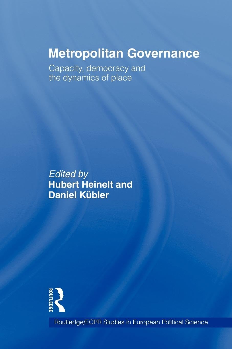 Metropolitan Governance: Capacity, Democracy and the Dynamics of Place (Routledge/Ecpr Studies in European Political Science)