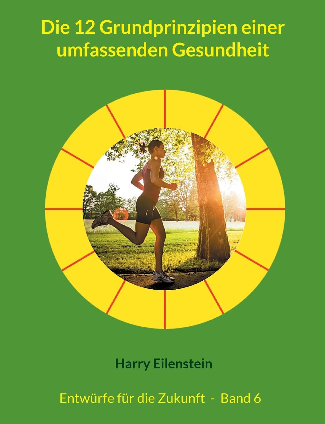 Die 12 Grundprinzipien einer umfassenden Gesundheit: Entwürfe für die Zukunft - Band 6 (Entwürfe für die Zukuft)