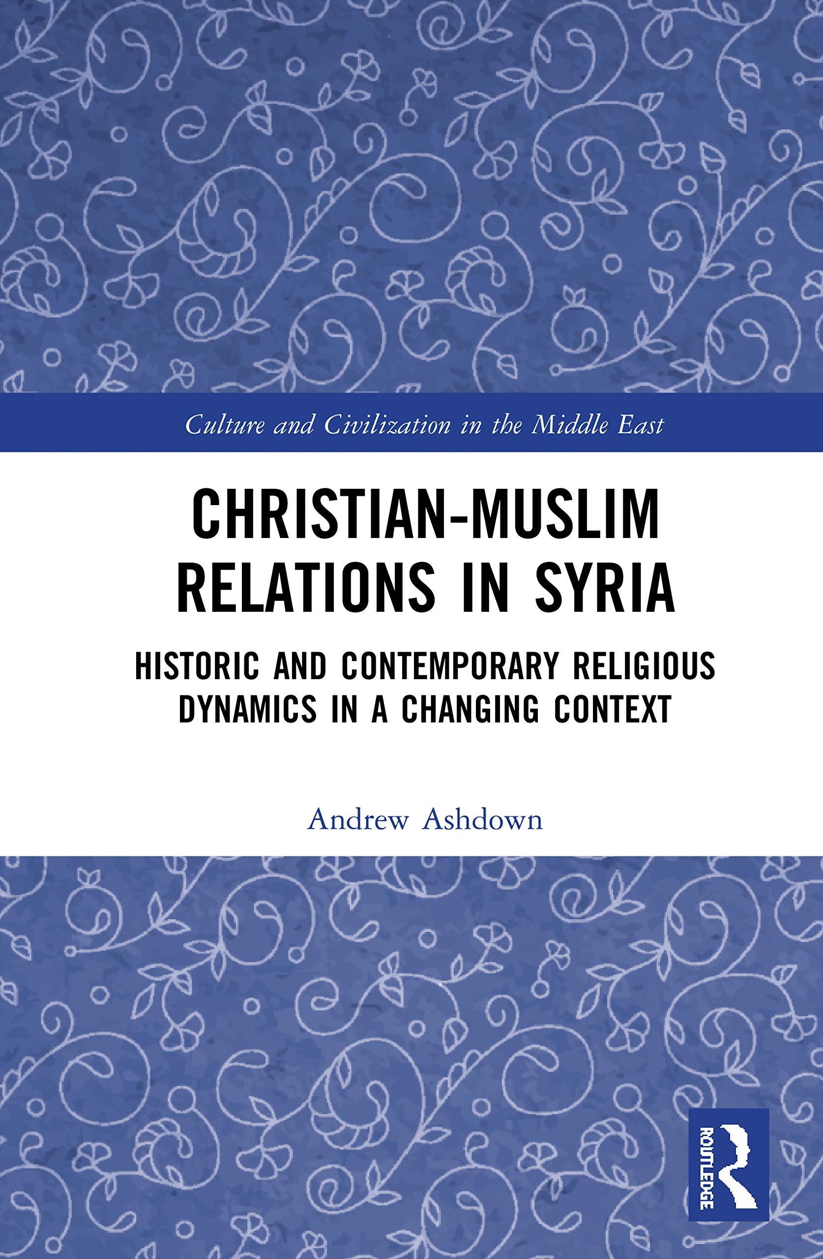 Christian–Muslim Relations in Syria: Historic and Contemporary Religious Dynamics in a Changing Context (Culture and Civilization in the Middle East)