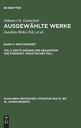 Erste Gründe der gesammten Weltweisheit (Praktischer Teil) (Ausgaben deutscher Literatur des 15. bis 18. Jahrhunderts, 108, Band 108)