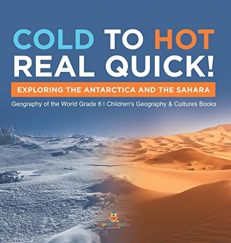 Cold to Hot Real Quick!: Exploring the Antarctica and the Sahara Geography of the World Grade 6 Children's Geography & Cultures Books