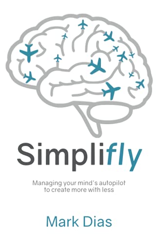 Simplifly: Managing your mind’s autopilot to create more with less