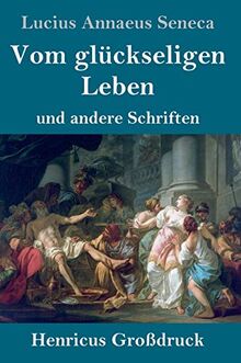 Vom glückseligen Leben (Großdruck): und andere Schriften