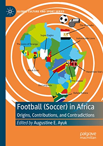 Football (Soccer) in Africa: Origins, Contributions, and Contradictions (Global Culture and Sport Series)