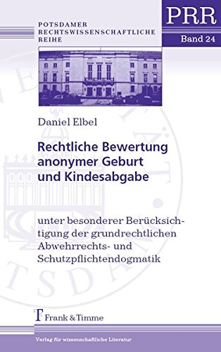 Rechtliche Bewertung anonymer Geburt und Kindesabgabe: unter besonderer Berücksichtigung der grundrechtlichen Abwehrrechts- und ... (Potsdamer Rechtswissenschaftliche Reihe)
