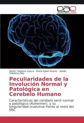 Peculiaridades de la Involución Normal y Patológica en Cerebelo Humano: Características del cerebelo senil normal y patológico (Alzheimer), y su singularidad involutiva frente al resto del SNC