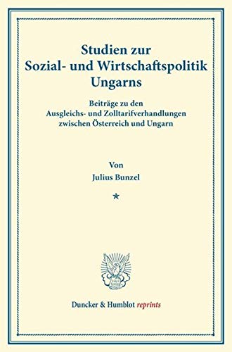 Studien zur Sozial- und Wirtschaftspolitik Ungarns.: Beiträge zu den Ausgleichs- und Zolltarifverhandlungen zwischen Österreich und Ungarn. (Duncker & Humblot reprints)